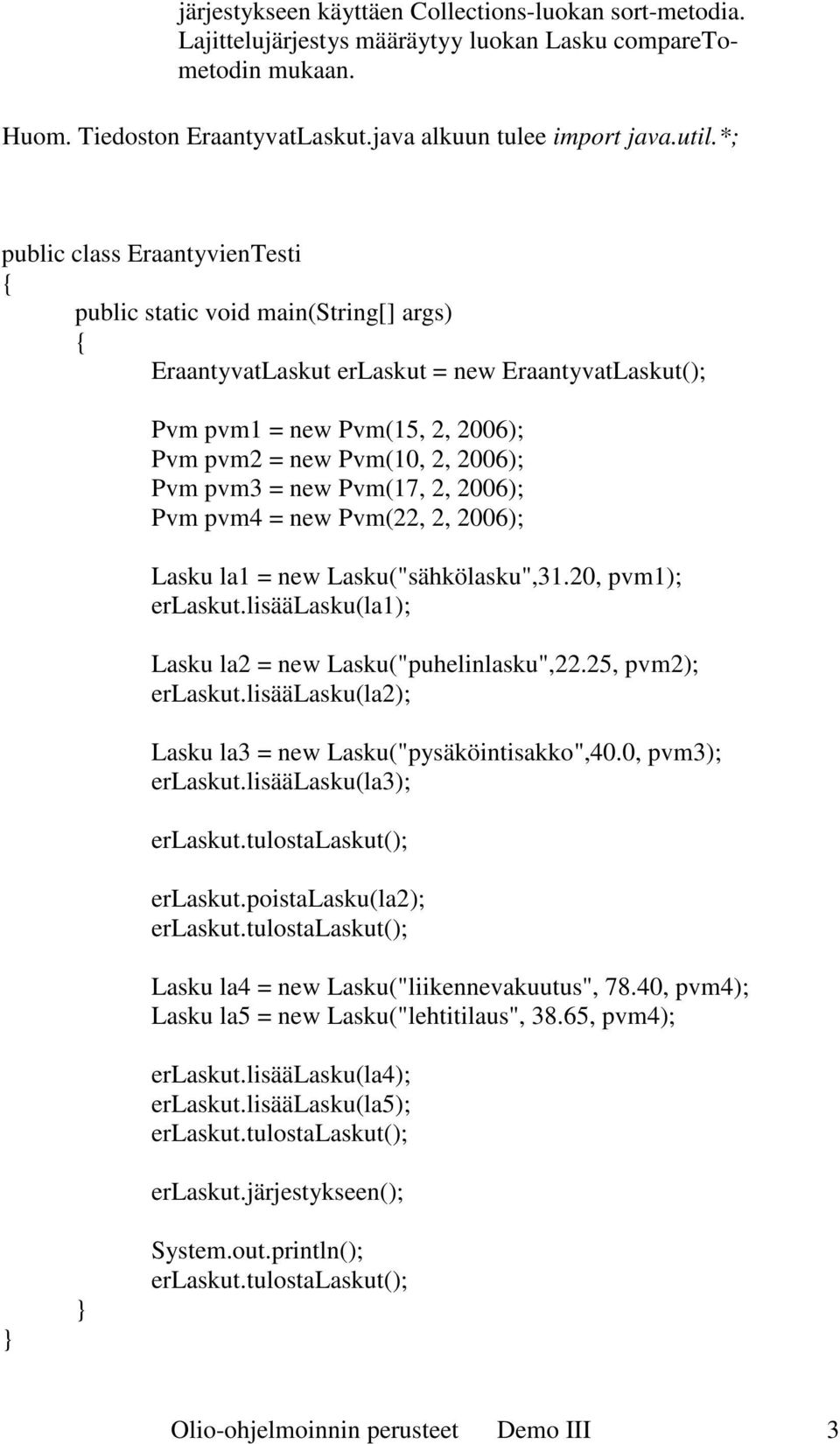 = new Pvm(17, 2, 2006); Pvm pvm4 = new Pvm(22, 2, 2006); Lasku la1 = new Lasku("sähkölasku",31.20, pvm1); erlaskut.lisäälasku(la1); Lasku la2 = new Lasku("puhelinlasku",22.25, pvm2); erlaskut.