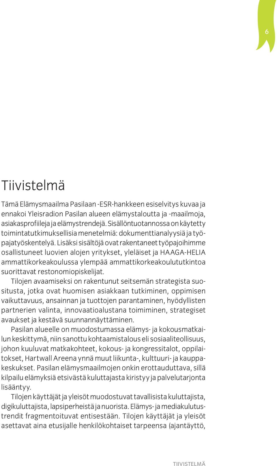 Lisäksi sisältöjä ovat rakentaneet työpajoihimme osallistuneet luovien alojen yritykset, yleläiset ja HAAGA-HELIA ammattikorkeakoulussa ylempää ammattikorkeakoulututkintoa suorittavat