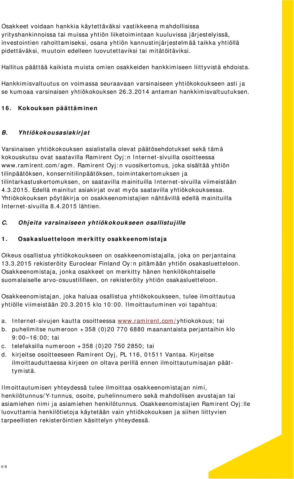 Hankkimisvaltuutus on voimassa seuraavaan varsinaiseen yhtiökokoukseen asti ja se kumoaa varsinaisen yhtiökokouksen 26.3.2014 antaman hankkimisvaltuutuksen. 16. Kokouksen päättäminen B.