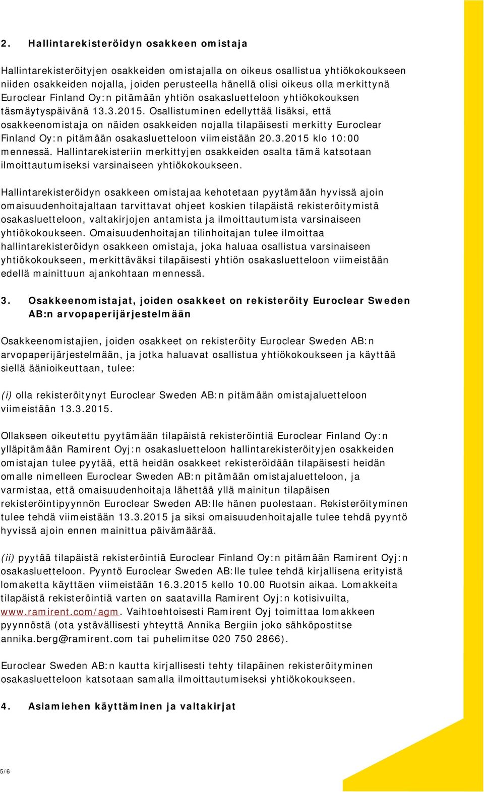 Osallistuminen edellyttää lisäksi, että osakkeenomistaja on näiden osakkeiden nojalla tilapäisesti merkitty Euroclear Finland Oy:n pitämään osakasluetteloon viimeistään 20.3.2015 klo 10:00 mennessä.