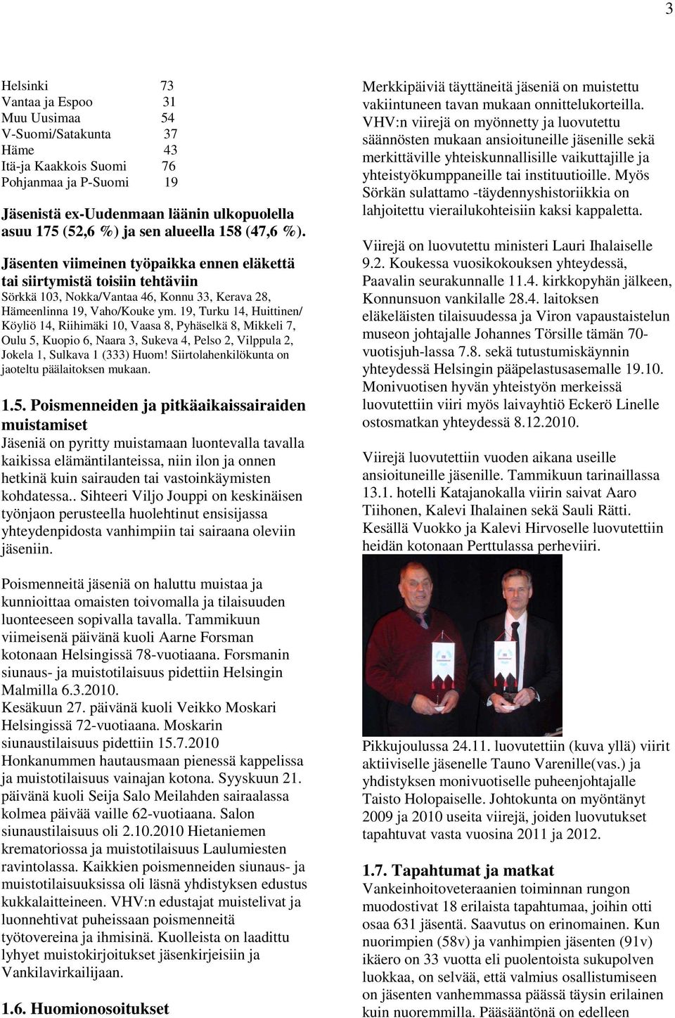 19, Turku 14, Huittinen/ Köyliö 14, Riihimäki 10, Vaasa 8, Pyhäselkä 8, Mikkeli 7, Oulu 5, Kuopio 6, Naara 3, Sukeva 4, Pelso 2, Vilppula 2, Jokela 1, Sulkava 1 (333) Huom!