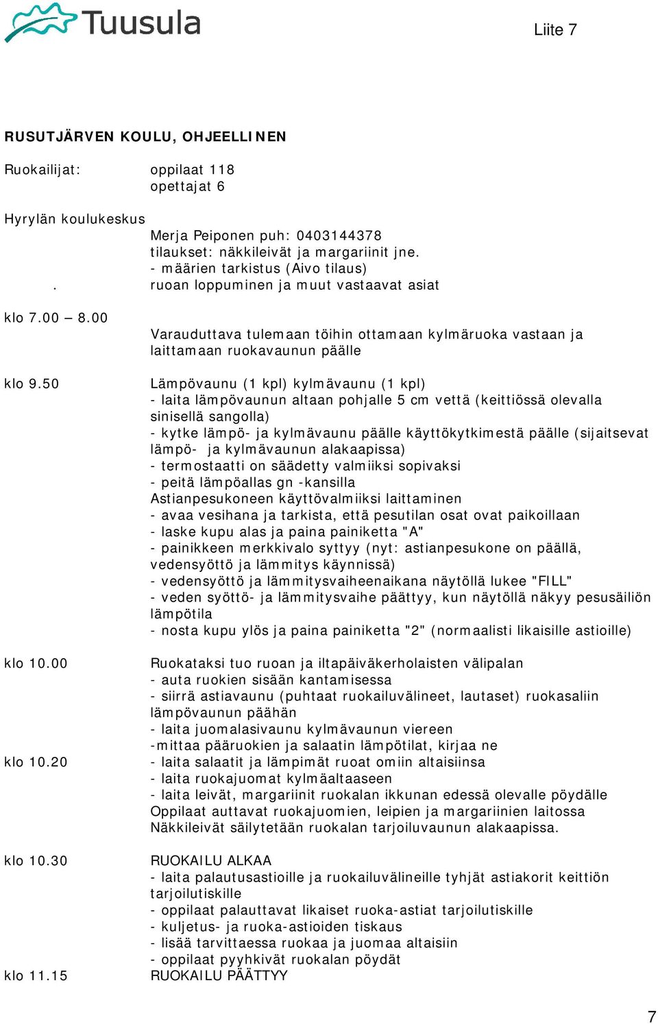 15 Varauduttava tulemaan töihin ottamaan kylmäruoka vastaan ja laittamaan ruokavaunun päälle Lämpövaunu (1 kpl) kylmävaunu (1 kpl) - laita lämpövaunun altaan pohjalle 5 cm vettä (keittiössä olevalla