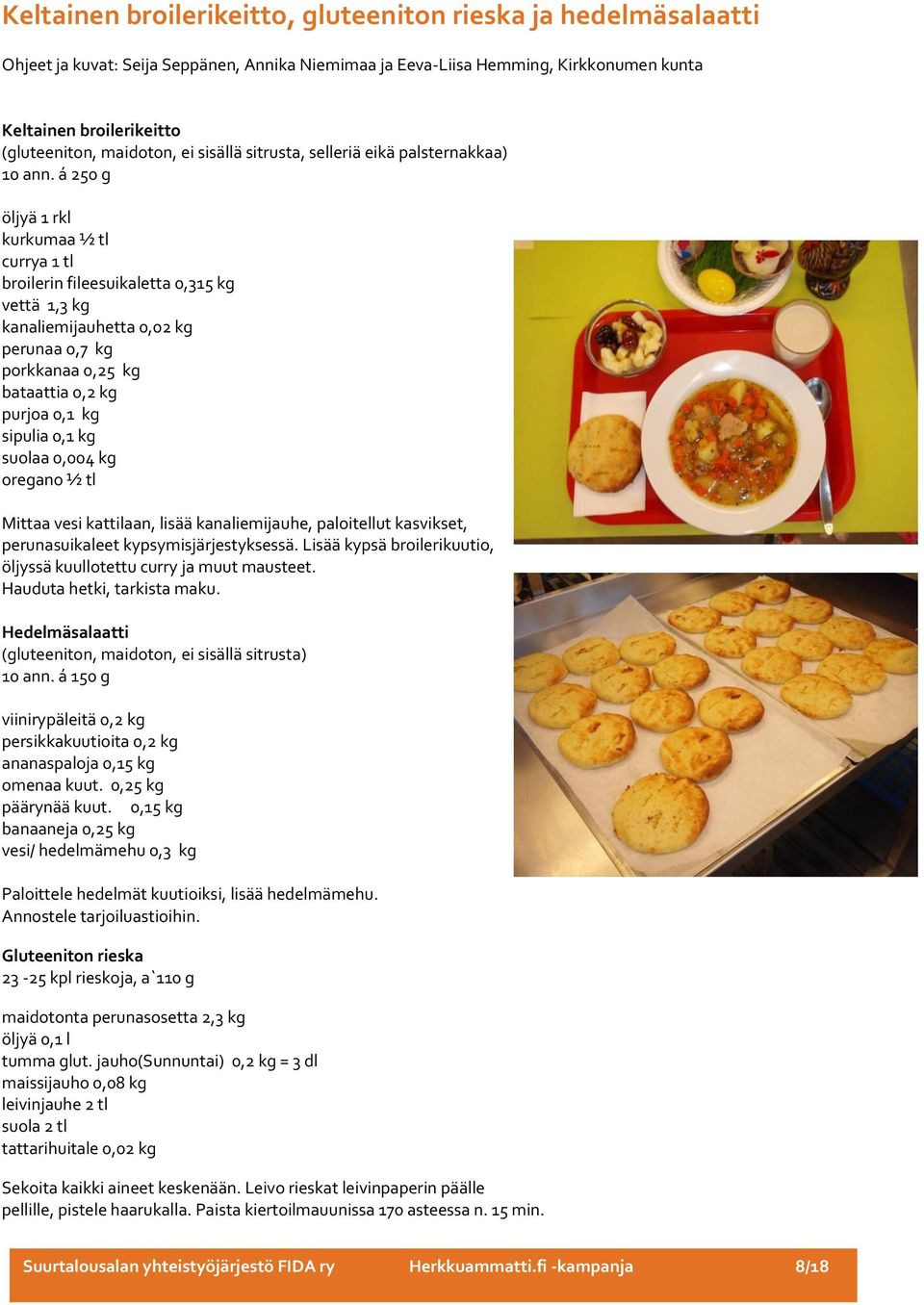 á 250 g öljyä 1 rkl kurkumaa ½ tl currya 1 tl broilerin fileesuikaletta 0,315 kg vettä 1,3 kg kanaliemijauhetta 0,02 kg perunaa 0,7 kg porkkanaa 0,25 kg bataattia 0,2 kg purjoa 0,1 kg sipulia 0,1 kg