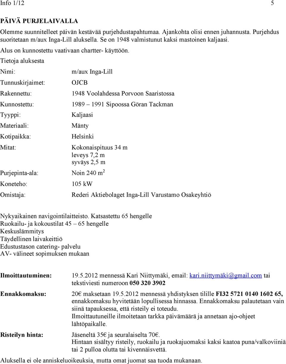 Tietoja aluksesta Nimi: Tunnuskirjaimet: Rakennettu: Kunnostettu: Tyyppi: Materiaali: Kotipaikka: Mitat: m/aux Inga-Lill OJCB 1948 Voolahdessa Porvoon Saaristossa 1989 1991 Sipoossa Göran Tackman