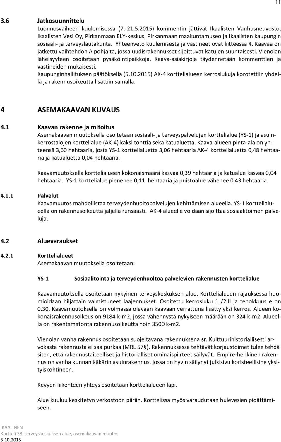 Yhteenveto kuulemisesta ja vastineet ovat liitteessä 4. Kaavaa on jatkettu vaihtehdon A pohjalta, jossa uudisrakennukset sijoittuvat katujen suuntaisesti.
