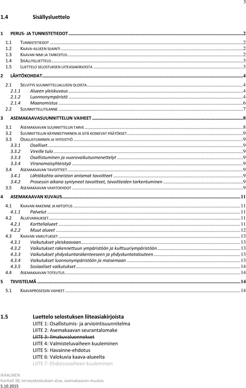 2 SUUNNITTELUTILANNE... 7 3 ASEMAKAAVASUUNNITTELUN VAIHEET... 8 3.1 ASEMAKAAVAN SUUNNITTELUN TARVE... 8 3.2 SUUNNITTELUN KÄYNNISTYMINEN JA SITÄ KOSKEVAT PÄÄTÖKSET... 9 3.3 OSALLISTUMINEN JA YHTEISTYÖ.
