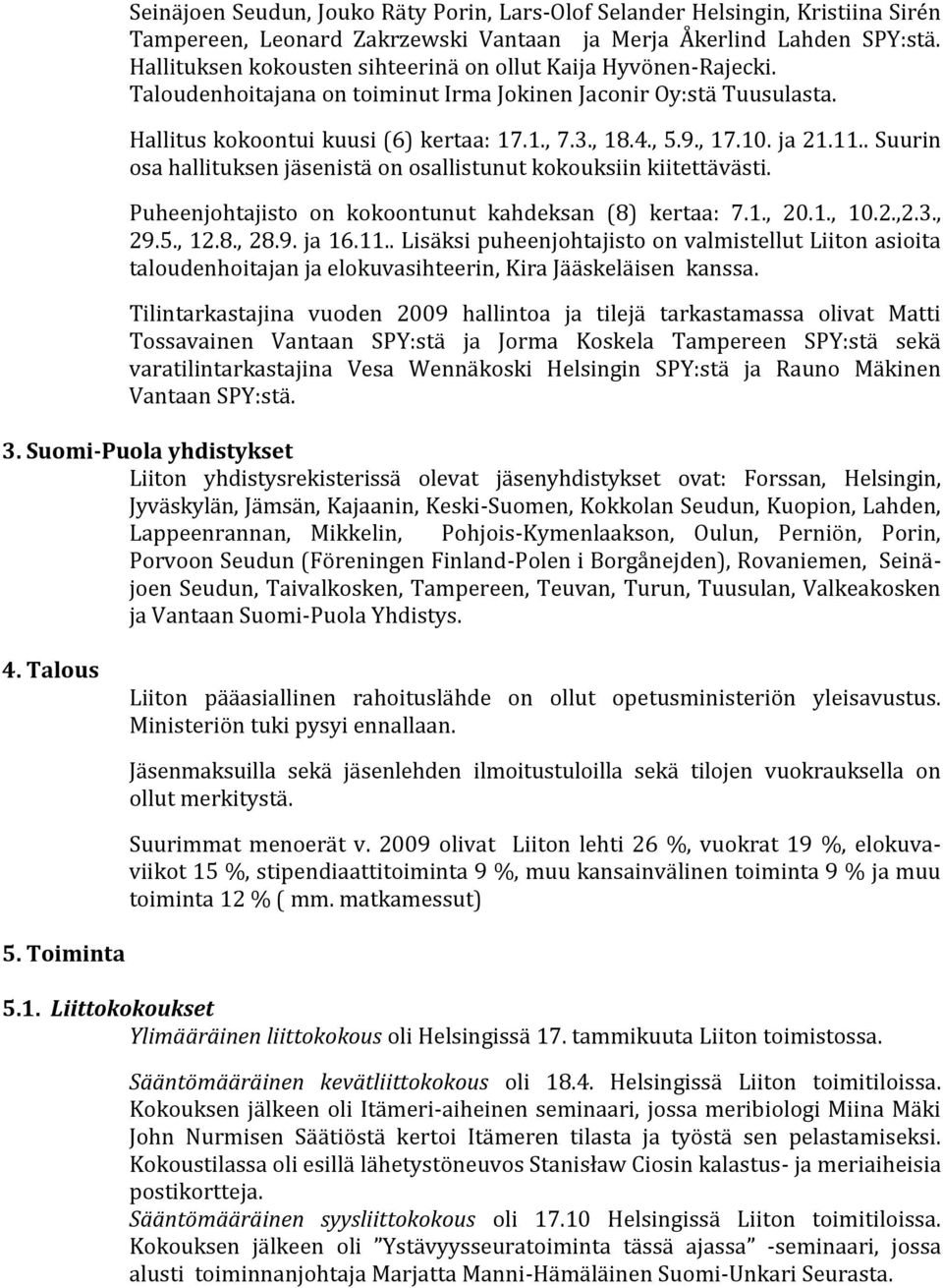 , 17.10. ja 21.11.. Suurin osa hallituksen jäsenistä on osallistunut kokouksiin kiitettävästi. Puheenjohtajisto on kokoontunut kahdeksan (8) kertaa: 7.1., 20.1., 10.2.,2.3., 29.5., 12.8., 28.9. ja 16.