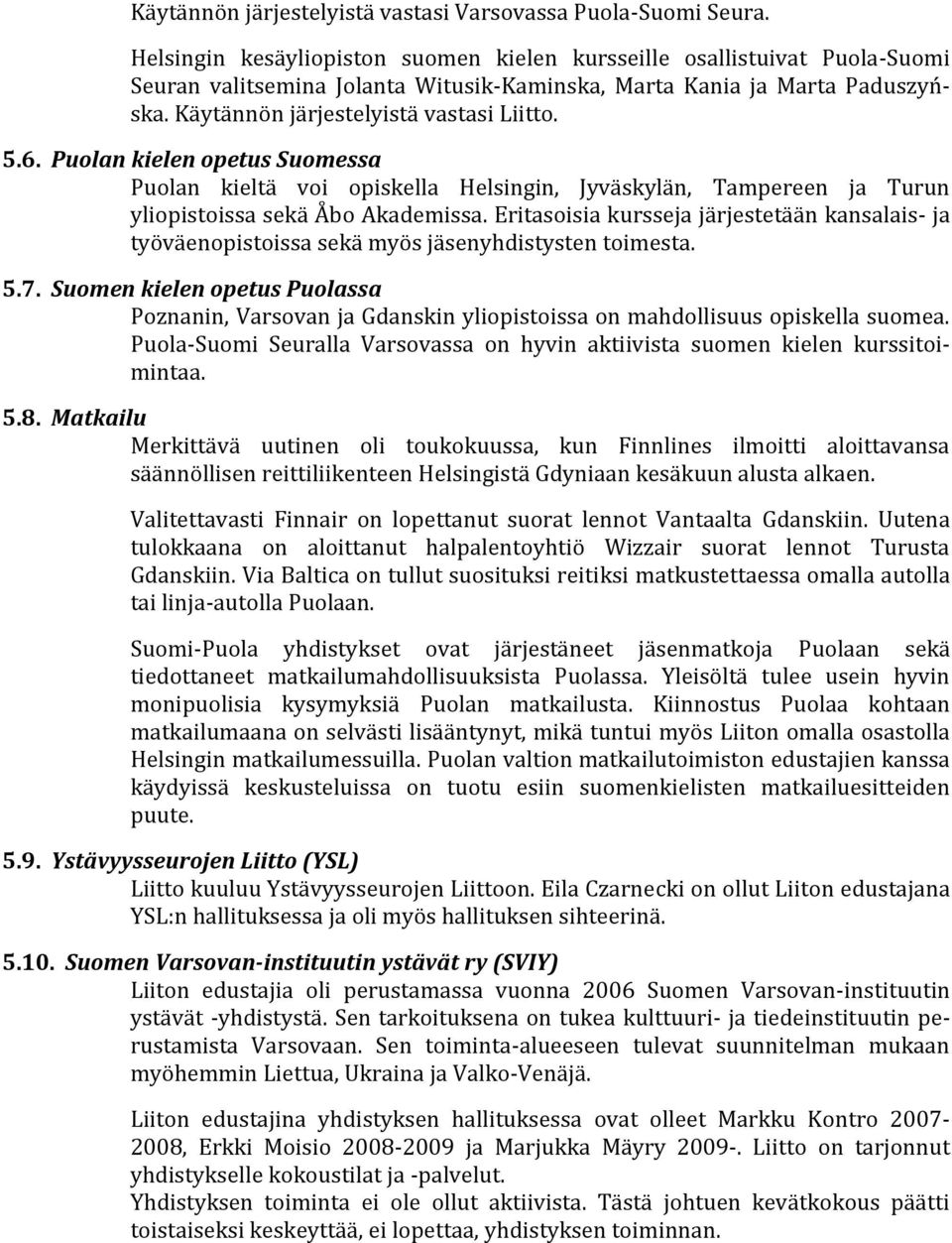 Puolan kielen opetus Suomessa Puolan kieltä voi opiskella Helsingin, Jyväskylän, Tampereen ja Turun yliopistoissa sekä Åbo Akademissa.