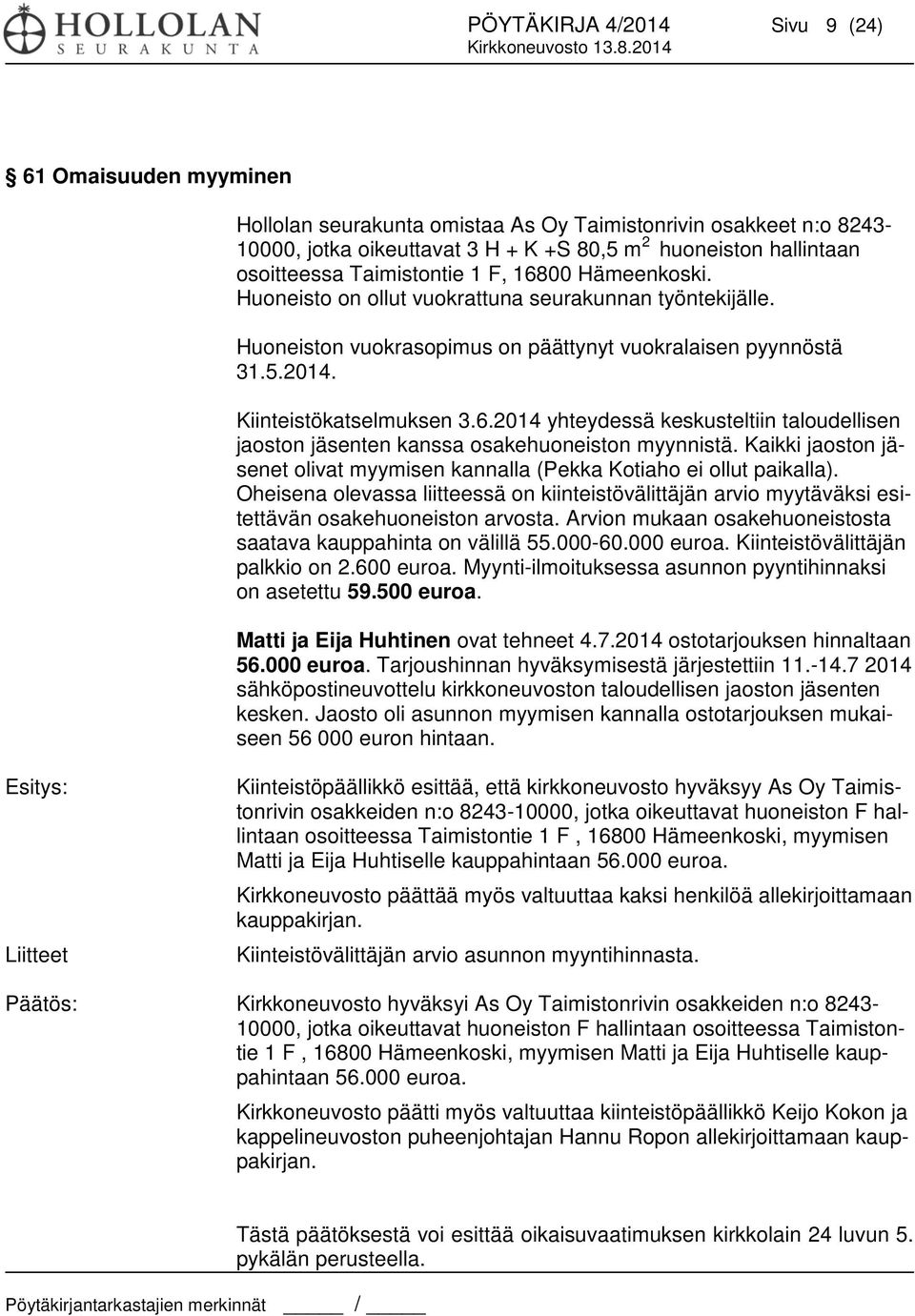 Kaikki jaoston jäsenet olivat myymisen kannalla (Pekka Kotiaho ei ollut paikalla). Oheisena olevassa liitteessä on kiinteistövälittäjän arvio myytäväksi esitettävän osakehuoneiston arvosta.