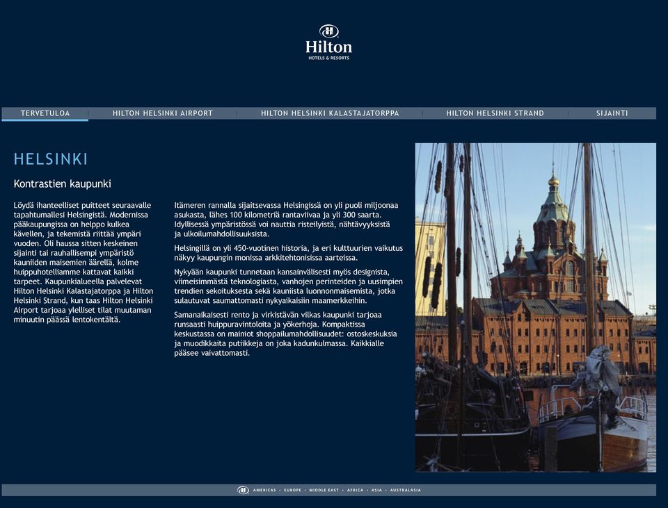 Kaupunkialueella palvelevat Hilton Helsinki Kalastajatorppa ja Hilton Helsinki Strand, kun taas Hilton Helsinki Airport tarjoaa ylelliset tilat muutaman minuutin päässä lentokentältä.