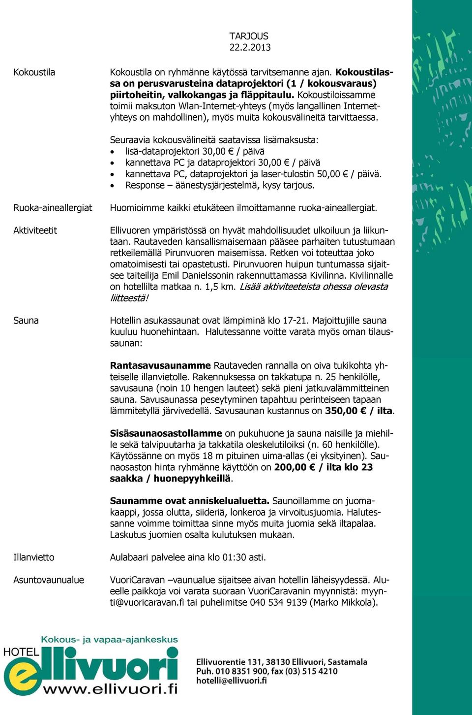 Seuraavia kokousvälineitä saatavissa lisämaksusta: lisä-dataprojektori 30,00 / päivä kannettava PC ja dataprojektori 30,00 / päivä kannettava PC, dataprojektori ja laser-tulostin 50,00 / päivä.