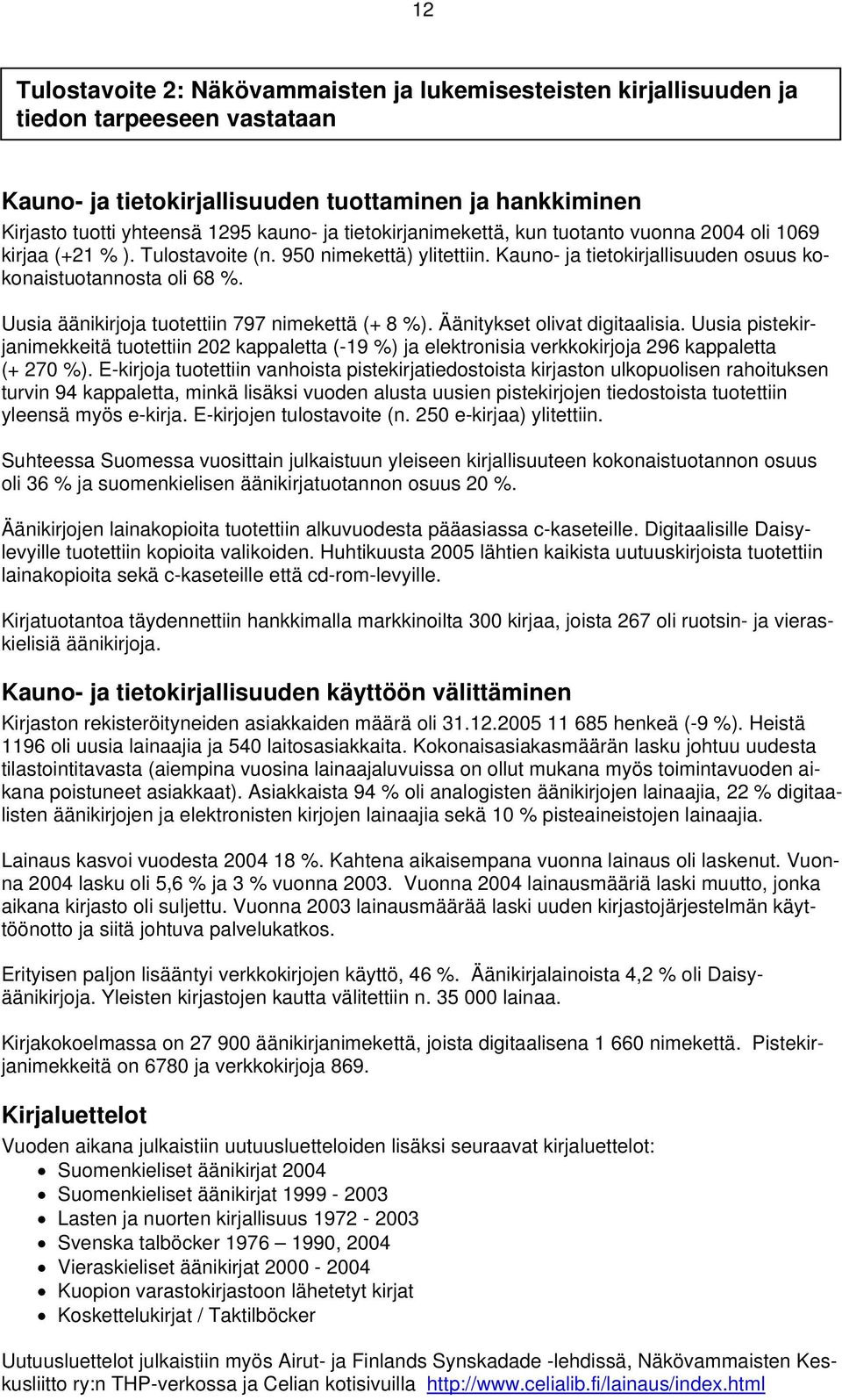 Uusia äänikirjoja tuotettiin 797 nimekettä (+ 8 %). Äänitykset olivat digitaalisia. Uusia pistekirjanimekkeitä tuotettiin 202 kappaletta (-19 %) ja elektronisia verkkokirjoja 296 kappaletta (+ 270 %).