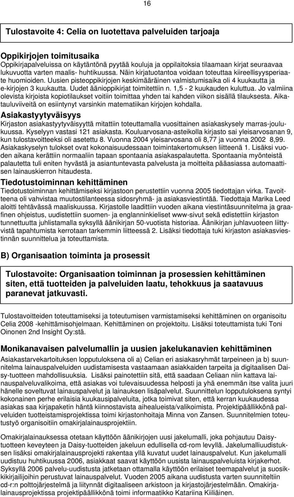 Uudet äänioppikirjat toimitettiin n. 1,5-2 kuukauden kuluttua. Jo valmiina olevista kirjoista kopiotilaukset voitiin toimittaa yhden tai kahden viikon sisällä tilauksesta.