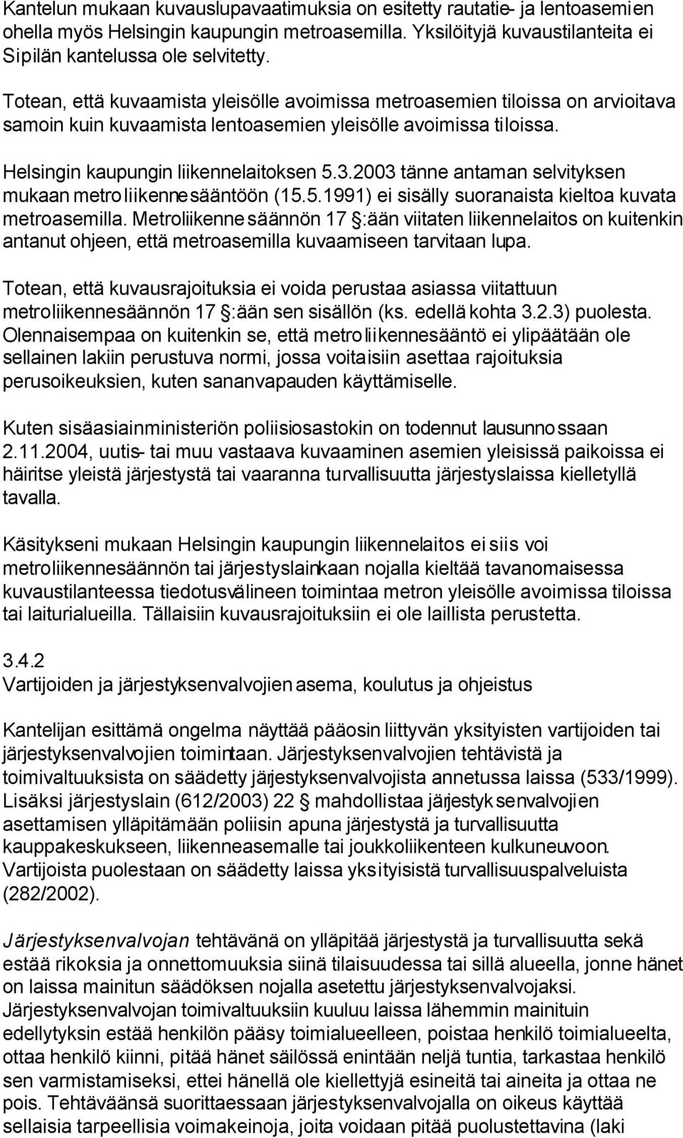 2003 tänne antaman selvityksen mukaan metroliikennesääntöön (15.5.1991) ei sisälly suoranaista kieltoa kuvata metroasemilla.