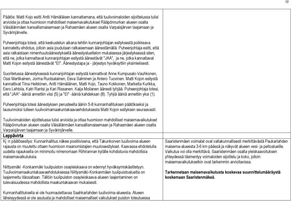 Puheenjohtaja totesi, että keskustelun aikana tehtiin kunnanjohtajan esityksestä poikkeava kannatettu ehdotus, jolloin asia joudutaan ratkaisemaan äänestämällä.