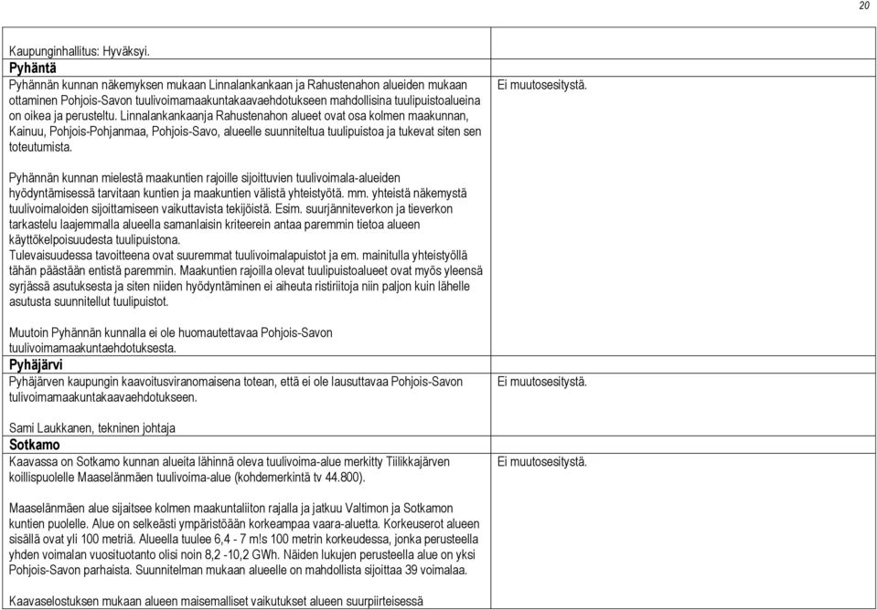 perusteltu. Linnalankankaanja Rahustenahon alueet ovat osa kolmen maakunnan, Kainuu, Pohjois-Pohjanmaa, Pohjois-Savo, alueelle suunniteltua tuulipuistoa ja tukevat siten sen toteutumista.