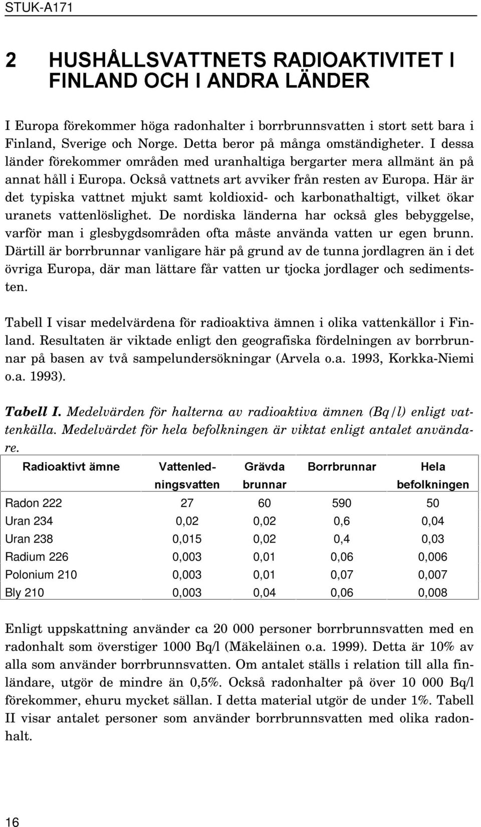 Här är det typiska vattnet mjukt samt koldioxid- och karbonathaltigt, vilket ökar uranets vattenlöslighet.