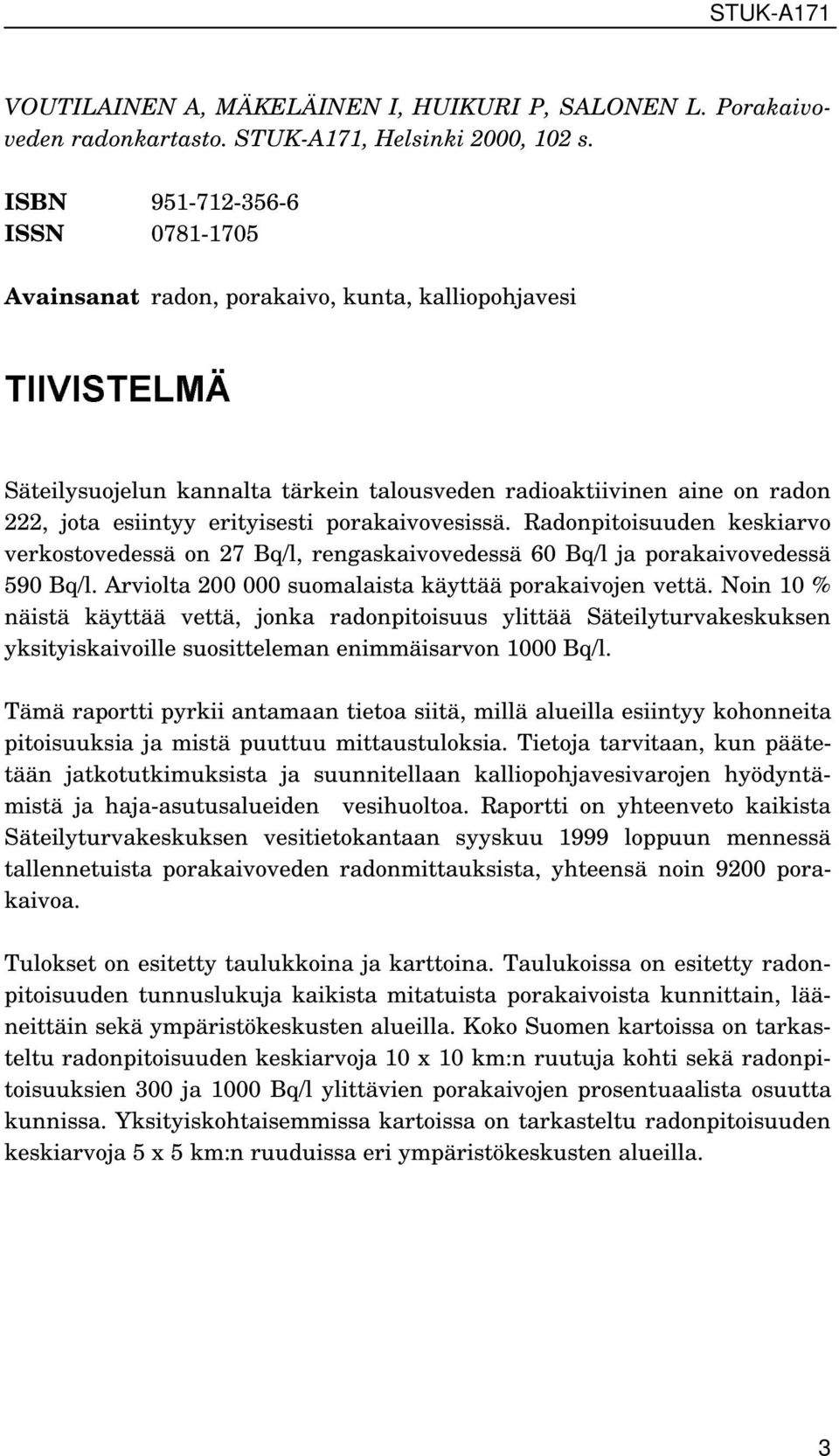 erityisesti porakaivovesissä. Radonpitoisuuden keskiarvo verkostovedessä on 27, rengaskaivovedessä 60 ja porakaivovedessä 590. Arviolta 200 000 suomalaista käyttää porakaivojen vettä.