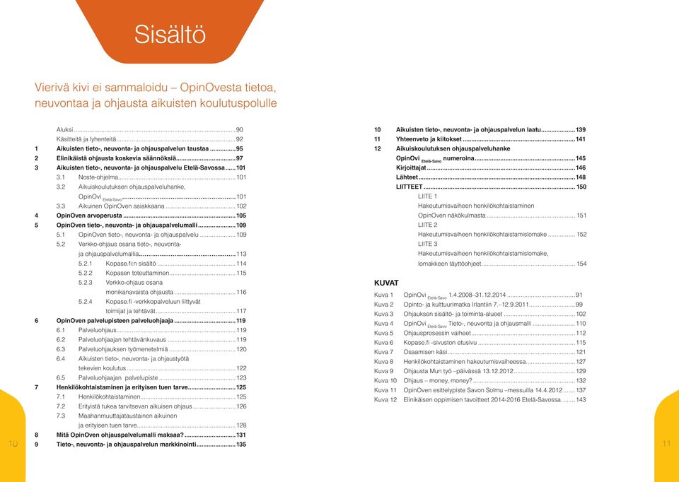 ..97 OpinOvi Etelä-Savo numeroina...145 3 Aikuisten tieto-, neuvonta- ja ohjauspalvelu Etelä-Savossa...101 Kirjoittajat...146 3.1 Noste-ohjelma...101 Lähteet...148 3.