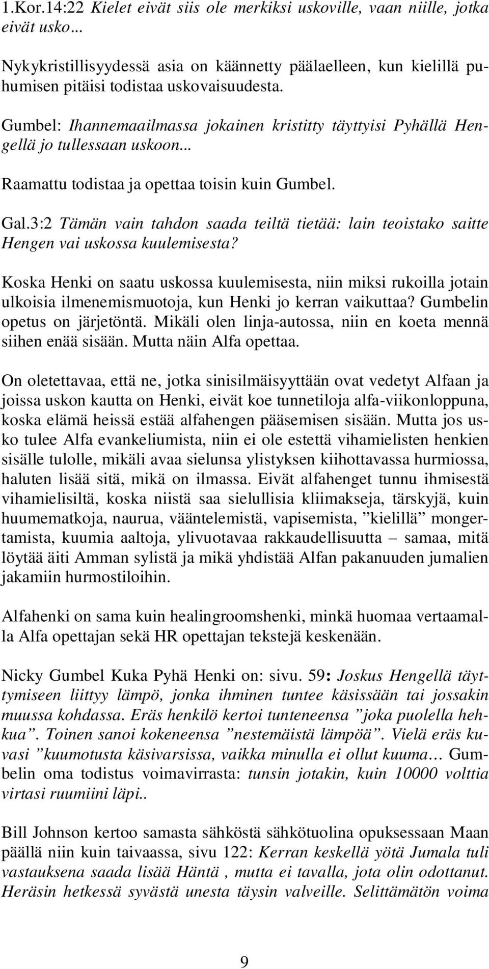 3:2 Tämän vain tahdon saada teiltä tietää: lain teoistako saitte Hengen vai uskossa kuulemisesta?