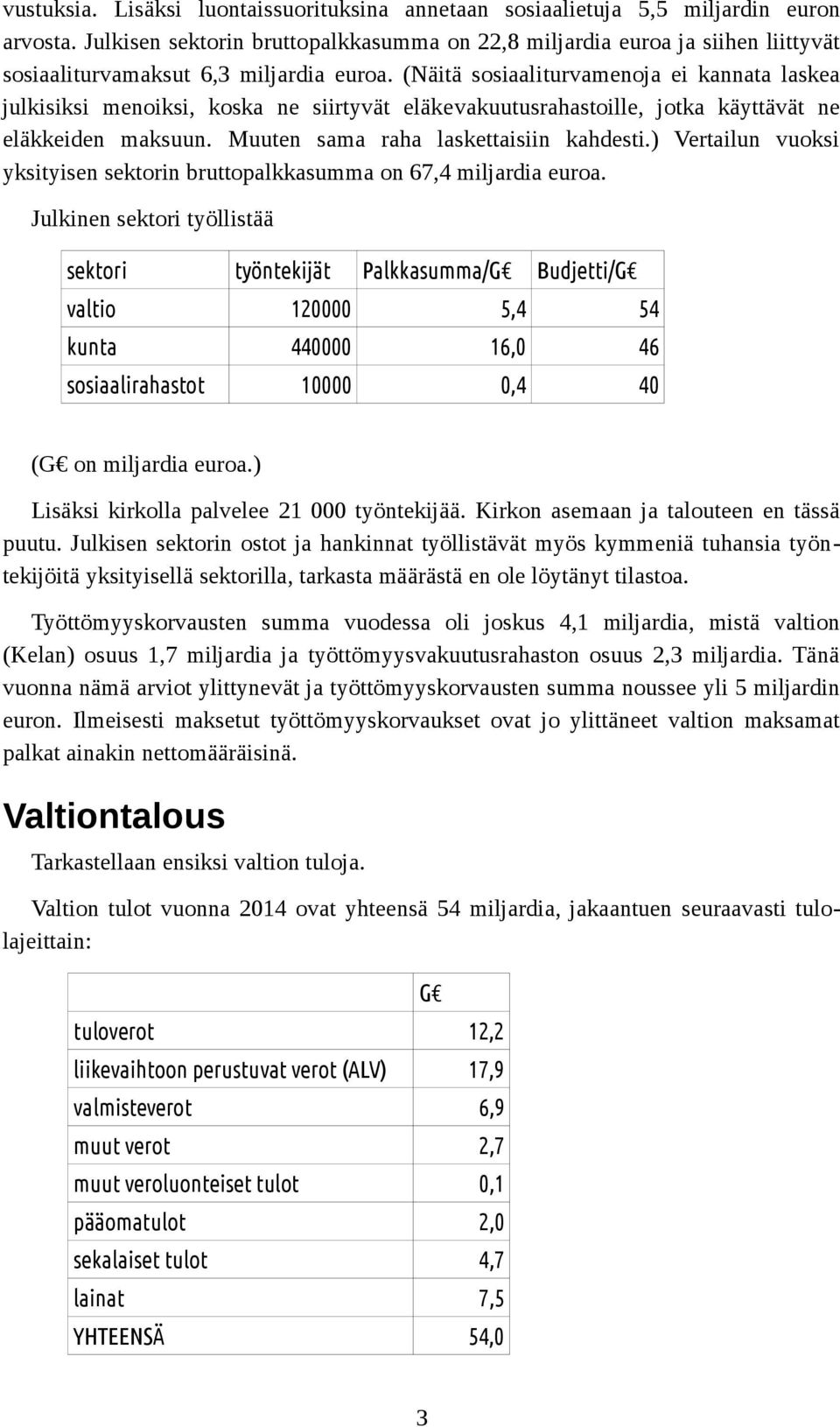 (Näitä sosiaaliturvamenoja ei kannata laskea julkisiksi menoiksi, koska ne siirtyvät eläkevakuutusrahastoille, jotka käyttävät ne eläkkeiden maksuun. Muuten sama raha laskettaisiin kahdesti.