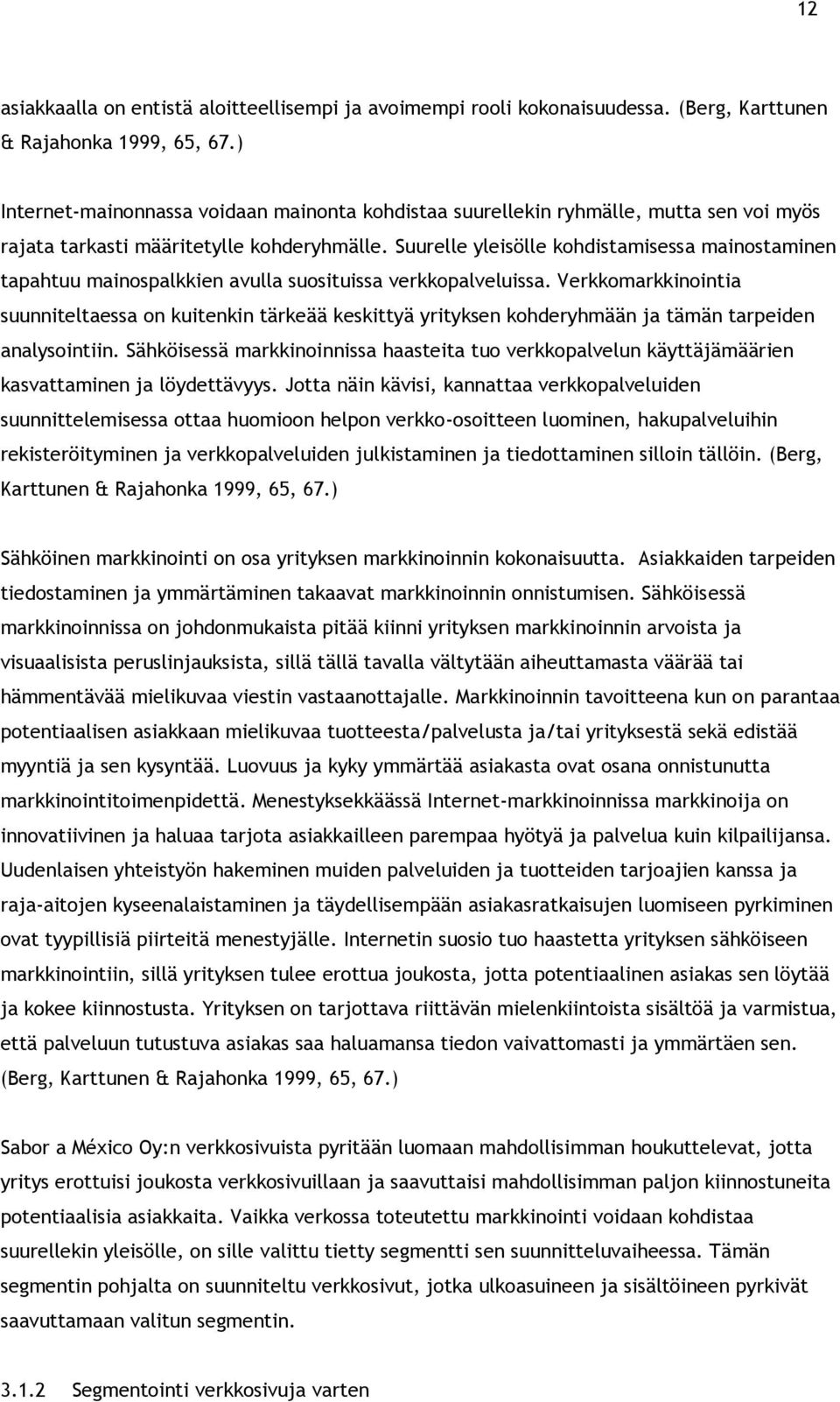 Suurelle yleisölle kohdistamisessa mainostaminen tapahtuu mainospalkkien avulla suosituissa verkkopalveluissa.