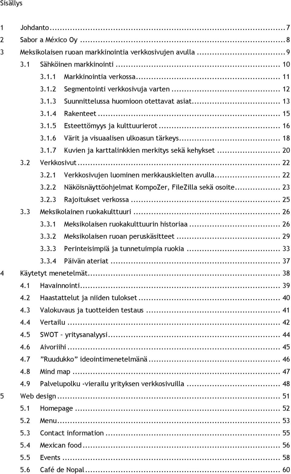 .. 20 3.2 Verkkosivut... 22 3.2.1 Verkkosivujen luominen merkkauskielten avulla... 22 3.2.2 Näköisnäyttöohjelmat KompoZer, FileZilla sekä osoite... 23 3.2.3 Rajoitukset verkossa... 25 3.