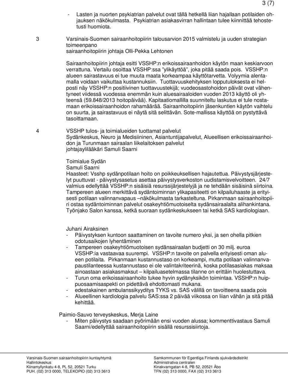 erikoissairaanhoidon käytön maan keskiarvoon verrattuna. Vertailu osoittaa VSSHP:ssa ylikäyttöä, joka pitää saada pois. VSSHP:n alueen sairastavuus ei tue muuta maata korkeampaa käyttötarvetta.