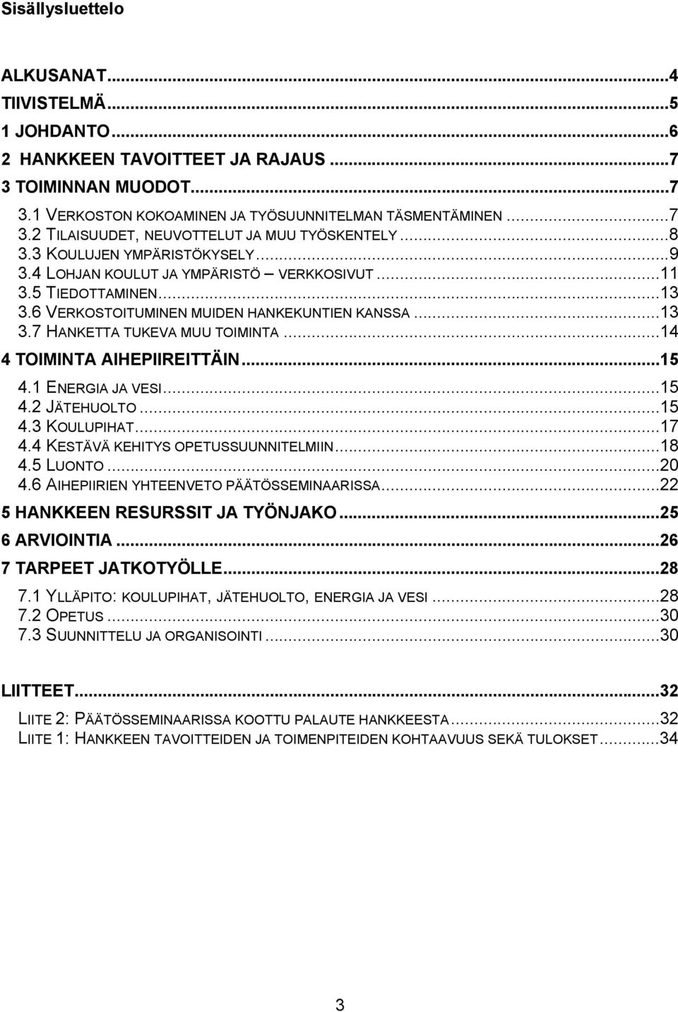 ..14 4 TOIMINTA AIHEPIIREITTÄIN...15 4.1 ENERGIA JA VESI...15 4.2 JÄTEHUOLTO...15 4.3 KOULUPIHAT...17 4.4 KESTÄVÄ KEHITYS OPETUSSUUNNITELMIIN...18 4.5 LUONTO...20 4.