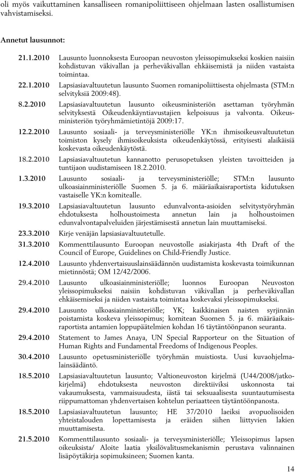 8.2.2010 Lapsiasiavaltuutetun lausunto oikeusministeriön asettaman työryhmän selvityksestä Oikeudenkäyntiavustajien kelpoisuus ja valvonta. Oikeusministeriön työryhmämietintöjä 2009:17. 12.2.2010 Lausunto sosiaali- ja terveysministeriölle YK:n ihmisoikeusvaltuutetun toimiston kysely ihmisoikeuksista oikeudenkäytössä, erityisesti alaikäisiä koskevasta oikeudenkäytöstä.