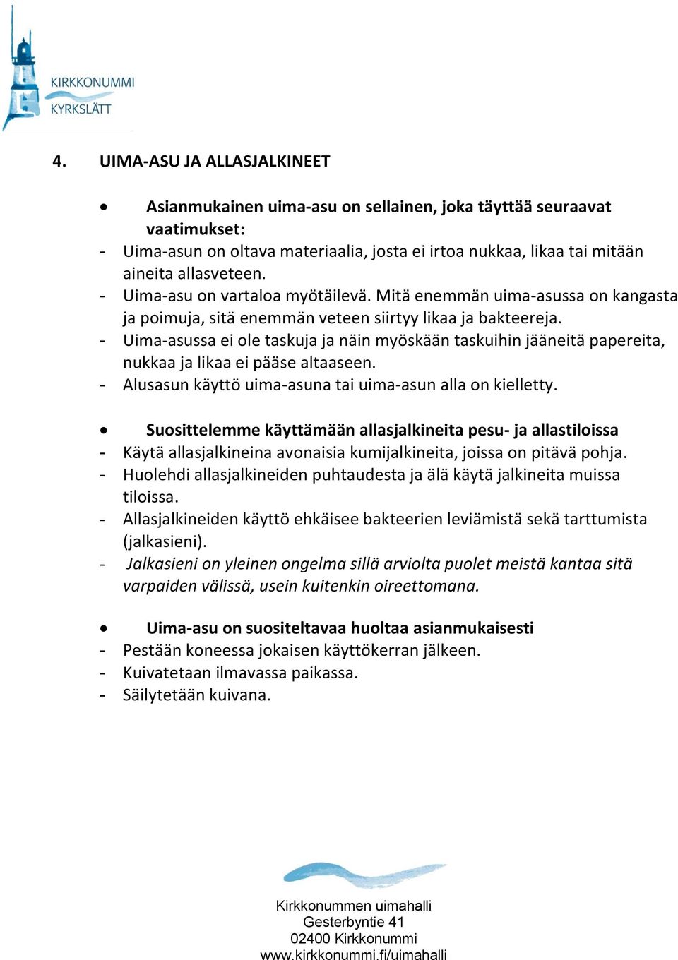 - Uima-asussa ei ole taskuja ja näin myöskään taskuihin jääneitä papereita, nukkaa ja likaa ei pääse altaaseen. - Alusasun käyttö uima-asuna tai uima-asun alla on kielletty.