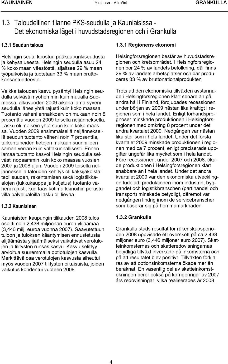 Vaikka talouden kasvu pysähtyi Helsingin seudulla selvästi myöhemmin kuin muualla Suomessa, alkuvuoden 2009 aikana lama syveni seudulla lähes yhtä rajusti kuin koko maassa.