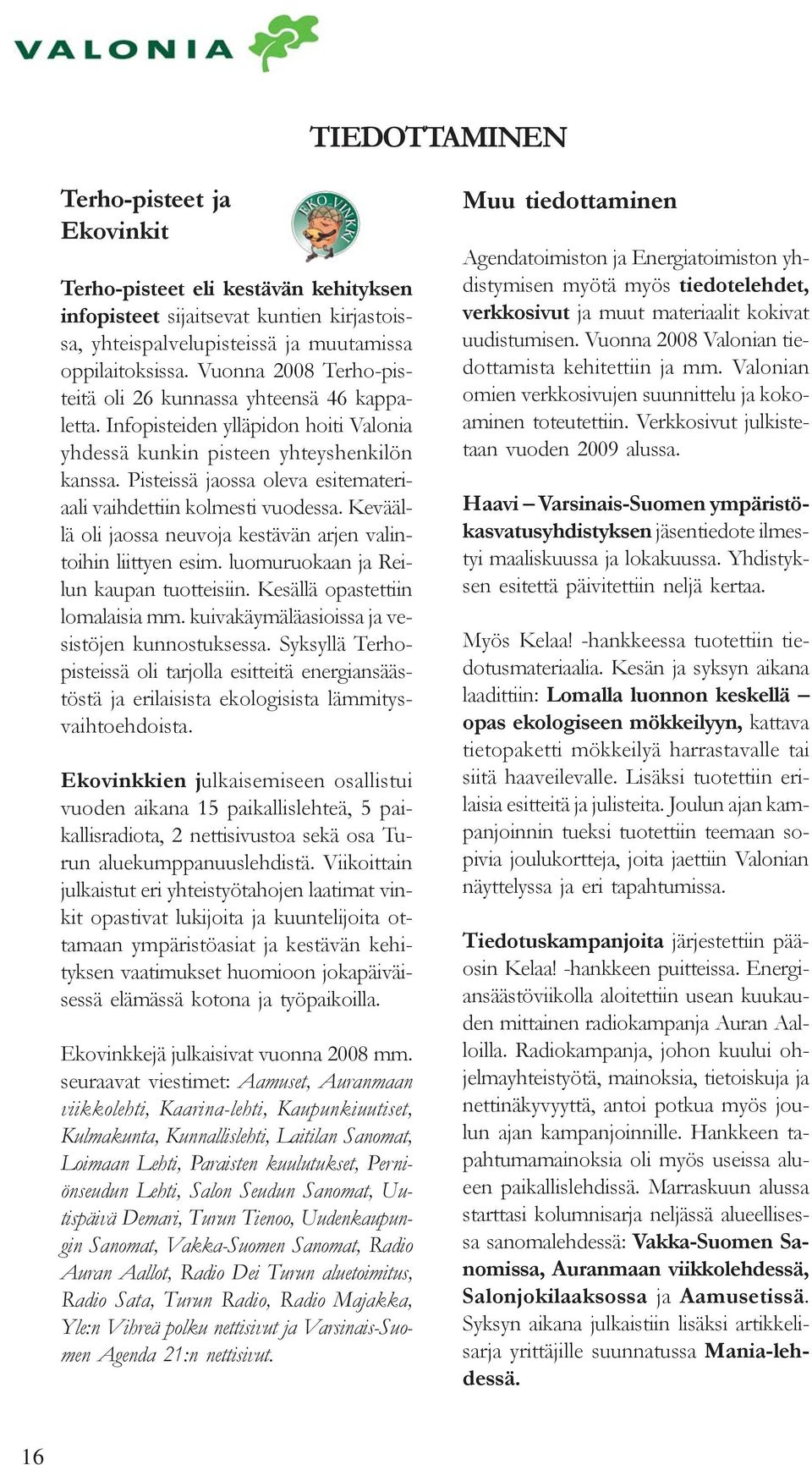 Pisteissä jaossa oleva esitemateriaali vaihdettiin kolmesti vuodessa. Keväällä oli jaossa neuvoja kestävän arjen valintoihin liittyen esim. luomuruokaan ja Reilun kaupan tuotteisiin.