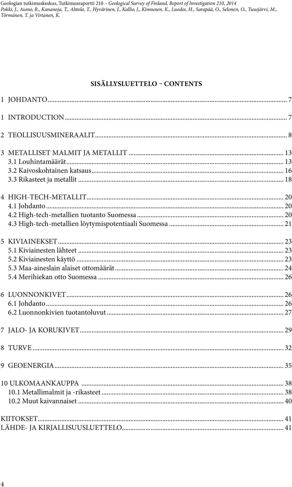 3 Rikasteet ja metallit... 18 4 HIGH-TECH-METALLIT... 20 4.1 Johdanto... 20 4.2 High-tech-metallien tuotanto Suomessa... 20 4.3 High-tech-metallien löytymispotentiaali Suomessa... 21 5 KIVIAINEKSET.