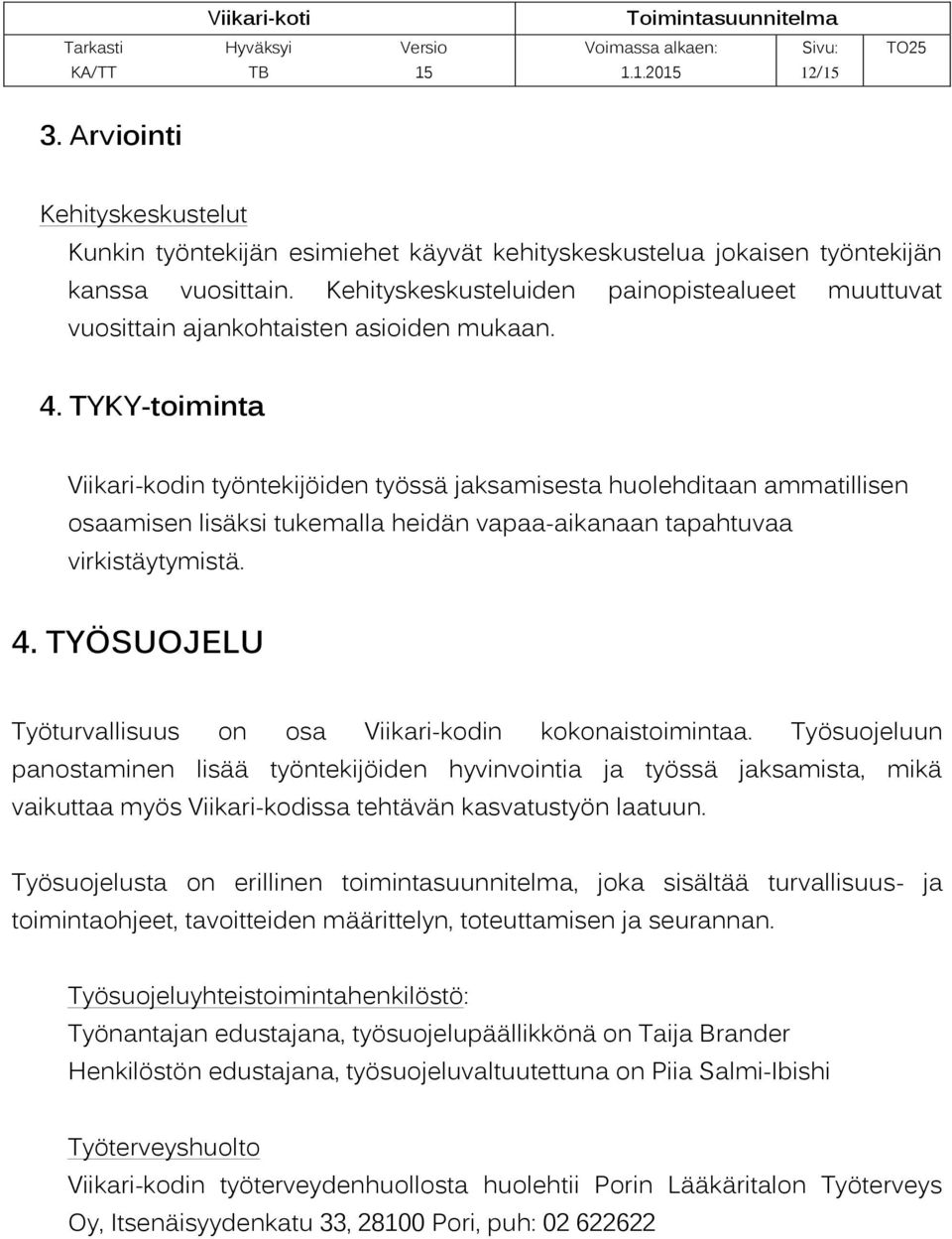 TYKY-toiminta Viikari-kodin työntekijöiden työssä jaksamisesta huolehditaan ammatillisen osaamisen lisäksi tukemalla heidän vapaa-aikanaan tapahtuvaa virkistäytymistä. 4.