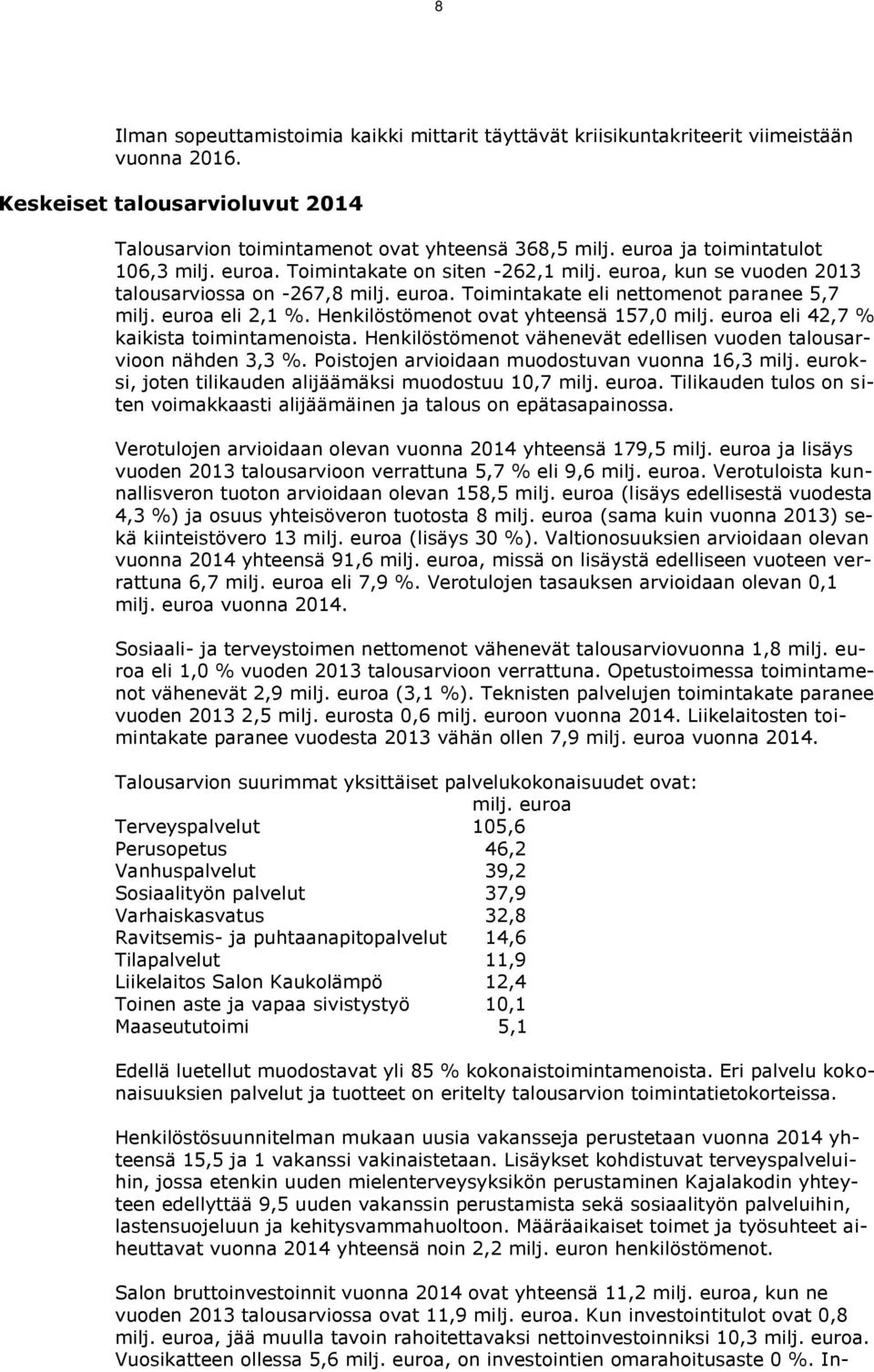 euroa eli 2,1 %. Henkilöstömenot ovat yhteensä 157,0 milj. euroa eli 42,7 % kaikista toimintamenoista. Henkilöstömenot vähenevät edellisen vuoden talousarvioon nähden 3,3 %.