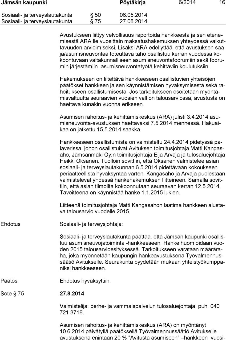 Lisäksi ARA edellyttää, että avustuksen saaja/asu mis neu von taa toteuttava taho osallistuu kerran vuodessa kokoon tu vaan valtakunnalliseen asumisneuvontafoorumiin sekä foo rumin järjestämiin