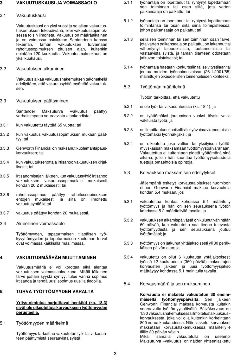 Vakuutusmaksukausi on yksi kuukausi. 3.2 Vakuutuksen alkaminen Vakuutus alkaa vakuutushakemuksen tekohetkellä edellyttäen, että vakuutusyhtiö myöntää vakuutuksen. 3.3 Vakuutuksen päättyminen Santander Maksuturva -vakuutus päättyy varhaisimpana seuraavista ajankohdista: 3.