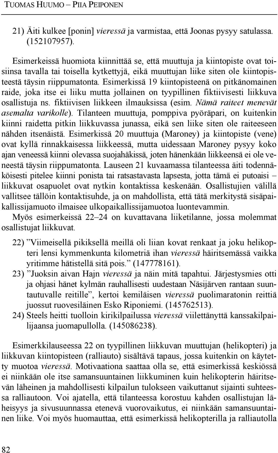 Esimerkissä 19 kiintopisteenä on pitkänomainen raide, joka itse ei liiku mutta jollainen on tyypillinen fiktiivisesti liikkuva osallistuja ns. fiktiivisen liikkeen ilmauksissa (esim.