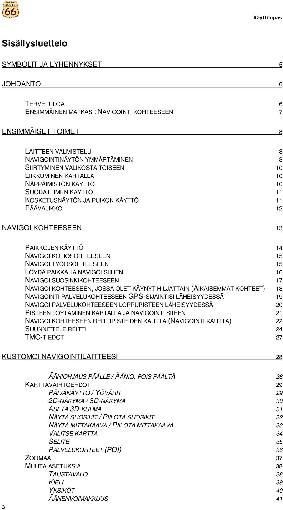 KOTIOSOITTEESEEN 15 NAVIGOI TYÖOSOITTEESEEN 15 LÖYDÄ PAIKKA JA NAVIGOI SIIHEN 16 NAVIGOI SUOSIKKIKOHTEESEEN 17 NAVIGOI KOHTEESEEN, JOSSA OLET KÄYNYT HILJATTAIN (AIKAISEMMAT KOHTEET) 18 NAVIGOINTI