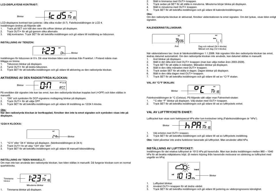 Tryck SET för att bekräfta inställningen och gå vidare till inställning av tidszonen. 2. Ställ in timmarna med OUT/+ knappen. 3. Tryck sedan på SET för att ställa in minuterna.