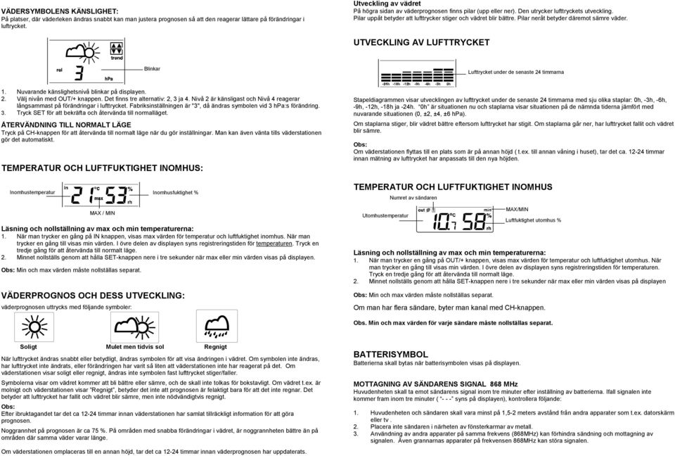 Pilar neråt betyder däremot sämre väder. UTVECKLING AV LUFTTRYCKET Lufttrycket under de senaste 24 timmarna 1. Nuvarande känslighetsnivå blinkar på displayen. 2. Välj nivån med OUT/+ knappen.