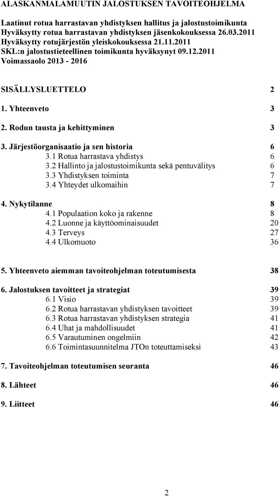 Järjestöorganisaatio ja sen historia. Rotua harrastava yhdistys. Hallinto ja jalostustoimikunta sekä pentuvälitys. Yhdistyksen toiminta. Yhteydet ulkomaihin. Nykytilanne. Populaation koko ja rakenne.