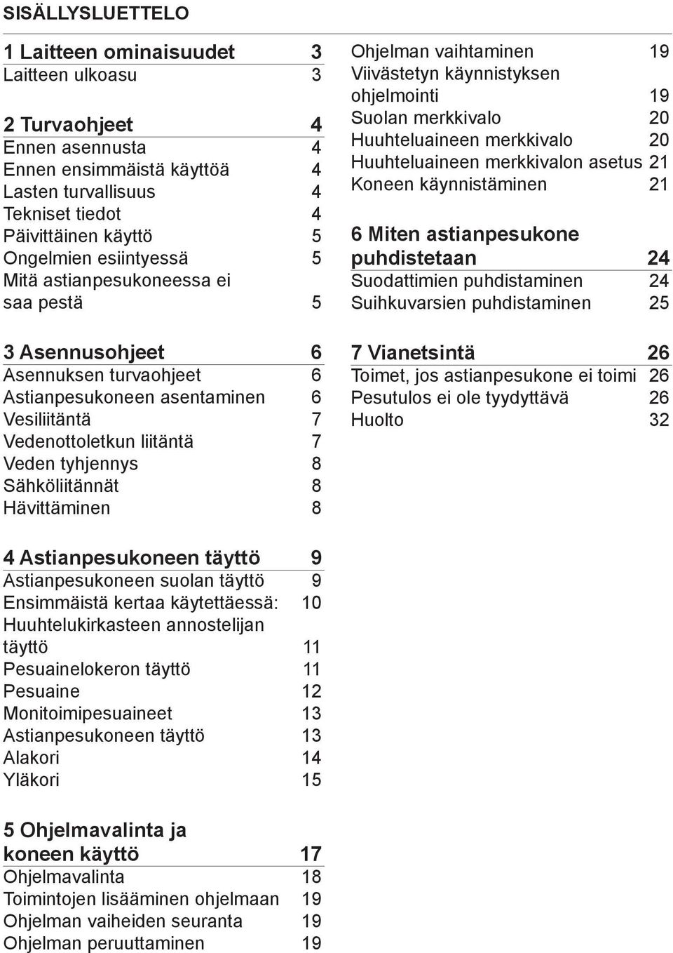 Sähköliitännät 8 Hävittäminen 8 Ohjelman vaihtaminen 19 Viivästetyn käynnistyksen ohjelmointi 19 Suolan merkkivalo 20 Huuhteluaineen merkkivalo 20 Huuhteluaineen merkkivalon asetus 21 Koneen