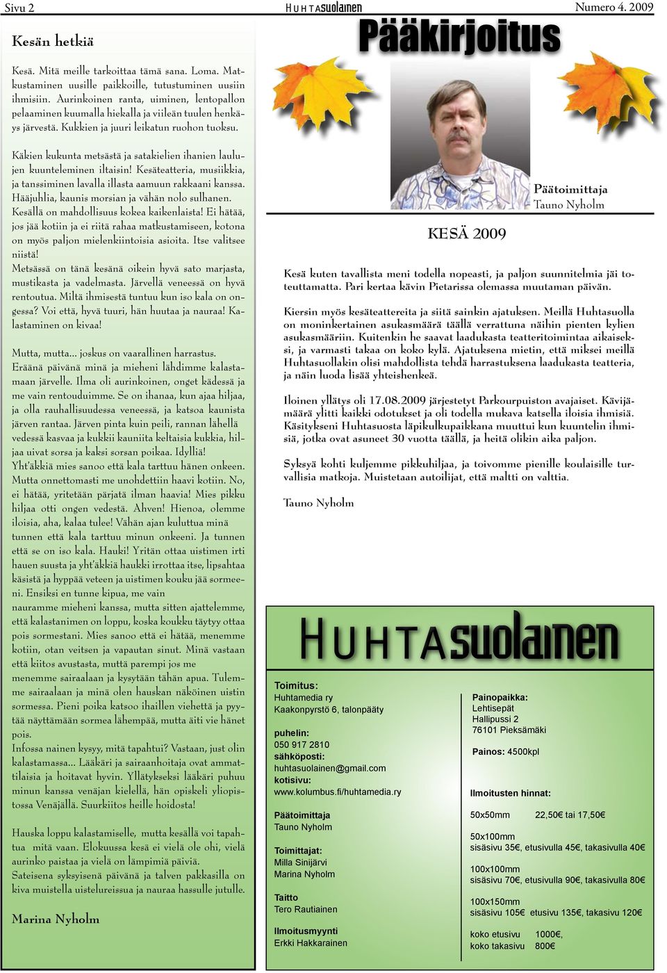 2009 Käkien kukunta metsästä ja satakielien ihanien laulujen kuunteleminen iltaisin! Kesäteatteria, musiikkia, ja tanssiminen lavalla illasta aamuun rakkaani kanssa.