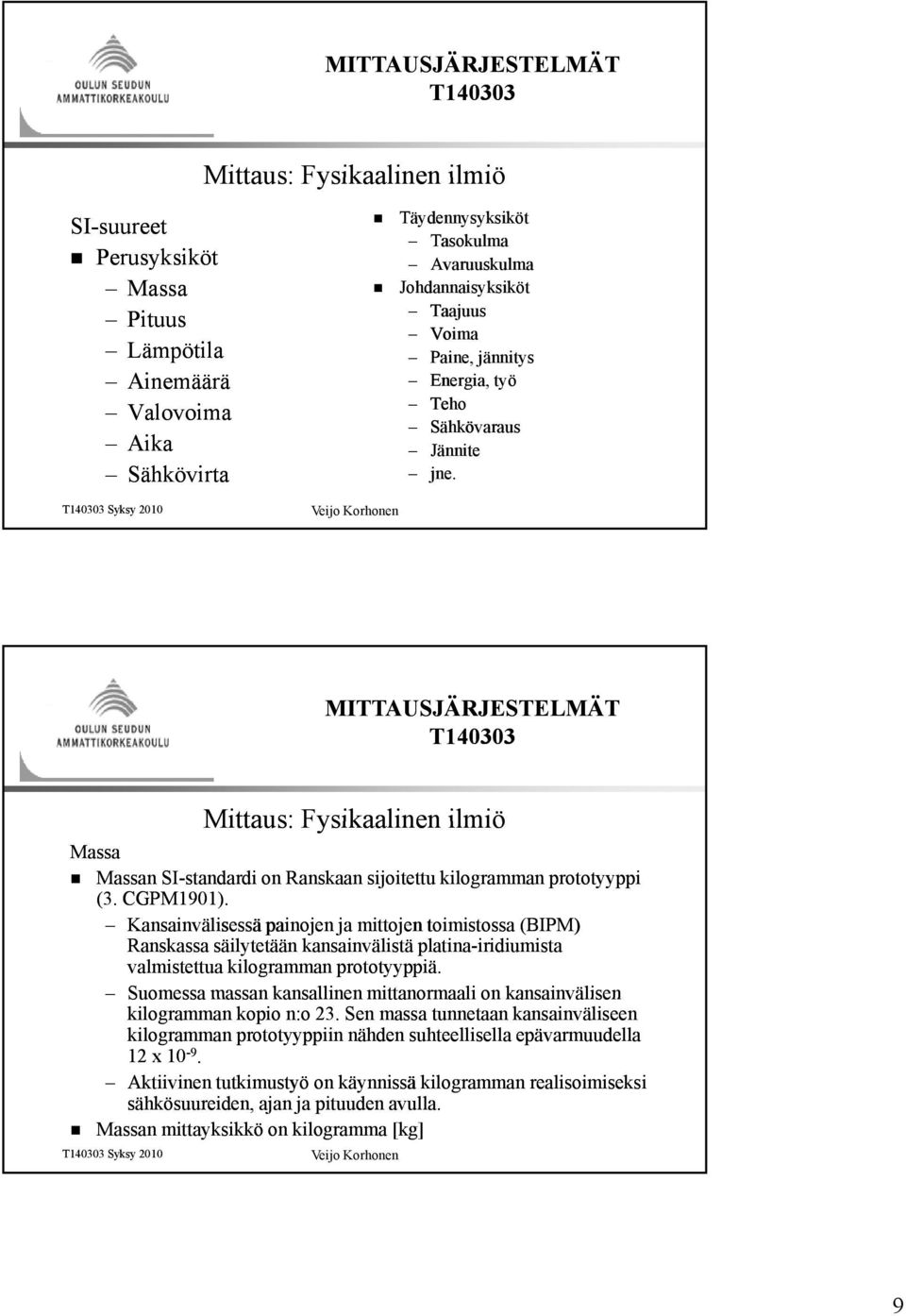 Kansainvälisessä painojen ja mittojen toimistossa (BIPM) Ranskassa säilytetään kansainvälistä platina-iridiumista iridiumista valmistettua kilogramman prototyyppiä.