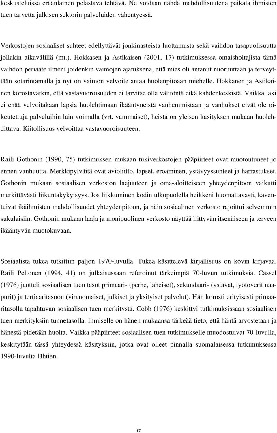 Hokkasen ja Astikaisen (2001, 17) tutkimuksessa omaishoitajista tämä vaihdon periaate ilmeni joidenkin vaimojen ajatuksena, että mies oli antanut nuoruuttaan ja terveyttään sotarintamalla ja nyt on