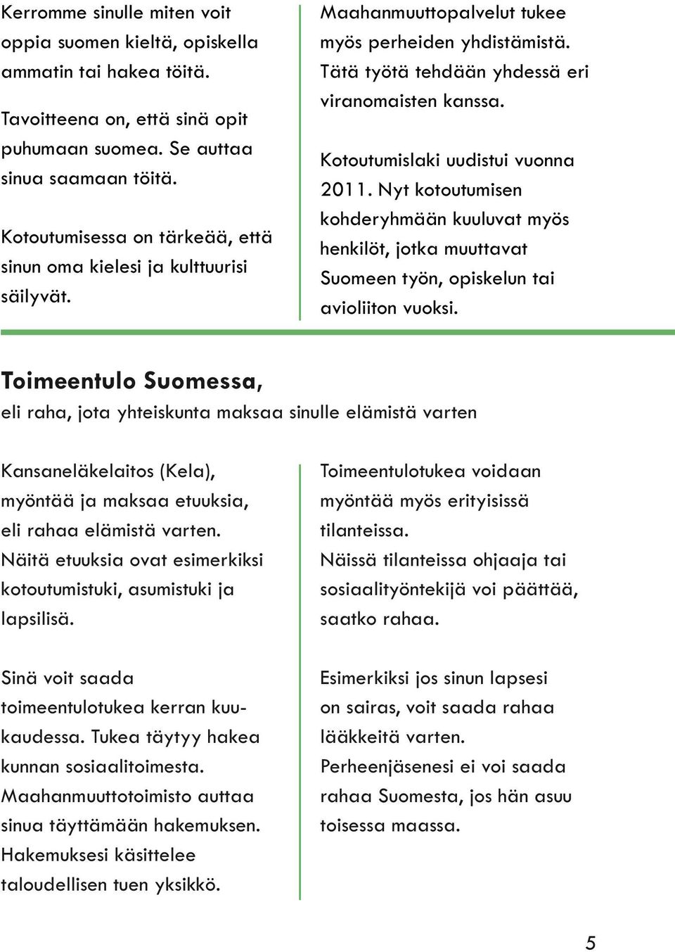 Kotoutumislaki uudistui vuonna 2011. Nyt kotoutumisen kohderyhmään kuuluvat myös henkilöt, jotka muuttavat Suomeen työn, opiskelun tai avioliiton vuoksi.