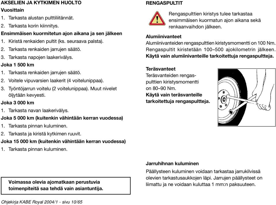 Muut nivelet öljytään kevyesti. Joka 3 000 km 1. Tarkasta navan laakerivälys. Joka 5 000 km (kuitenkin vähintään kerran vuodessa) 1. Tarkasta pinnan kuluminen. 2. Tarkasta ja kiristä kytkimen ruuvit.