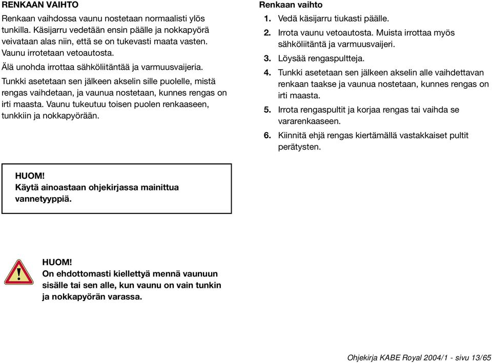 Tunkki asetetaan sen jälkeen akselin sille puolelle, mistä rengas vaihdetaan, ja vaunua nostetaan, kunnes rengas on irti maasta. Vaunu tukeutuu toisen puolen renkaaseen, tunkkiin ja nokkapyörään.